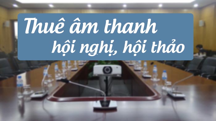 Thuê âm thanh hội nghị, hội thảo