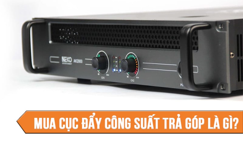 Hướng dẫn mua cục đẩy công suất trả góp tiêu chuẩn, đơn gian